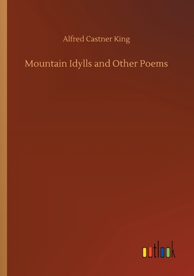 Mountain Idylls and Other Poems - King, Alfred Castner