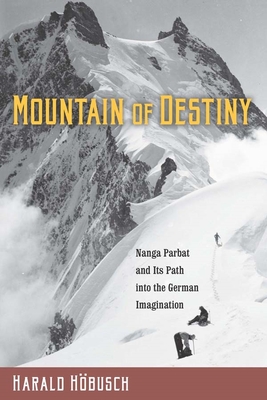 Mountain of Destiny: Nanga Parbat and Its Path Into the German Imagination - Hbusch, Harald