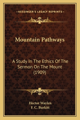 Mountain Pathways: A Study in the Ethics of the Sermon on the Mount (1909) - Waylen, Hector, and Burkitt, F C (Introduction by)