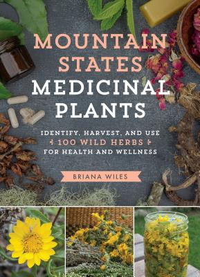 Mountain States Medicinal Plants: Identify, Harvest, and Use 100 Wild Herbs for Health and Wellness - Wiles, Briana