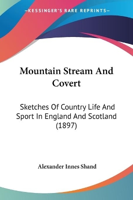 Mountain Stream And Covert: Sketches Of Country Life And Sport In England And Scotland (1897) - Shand, Alexander Innes