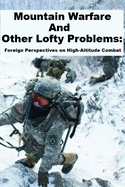 Mountain Warfare and other Lofty Problems: Foreign Perspectives on High-Altitude Combat: Including: "Thinking Like A Russian Officer"