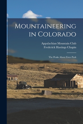 Mountaineering in Colorado: The Peaks About Estes Park - Chapin, Frederick Hastings, and Appalachian Mountain Club (Creator)