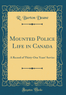 Mounted Police Life in Canada: A Record of Thirty-One Years' Service (Classic Reprint)