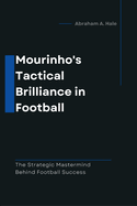 Mourinho's Tactical Brilliance in Football: The Strategic Mastermind Behind Football Success