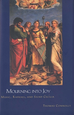 Mourning Into Joy: Music, Raphael, and Saint Cecilia - Connolly, Thomas, Professor