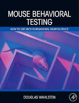 Mouse Behavioral Testing: How to Use Mice in Behavioral Neuroscience - Wahlsten, Douglas