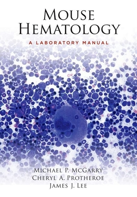 Mouse Hematology: A Laboratory Manual - McGarry, Michael P, and Protheroe, Cheryl A, and Lee, James J
