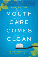 Mouth Care Comes Clean: Breakthrough Strategies to Stop Cavities and Heal Gum Disease Naturally