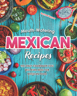 Mouth-Watering Mexican Recipes: The Only Cookbook You Will Ever Need for Mexican Food