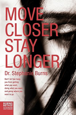 Move Closer Stay Longer: Don't let fear keep you from getting what you want, doing what you want, and going where you want to go. - Burns, Stephanie