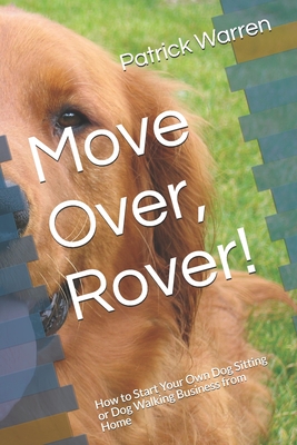 Move Over, Rover!: How to Start Your Own Dog Sitting or Dog Walking Business from Home - Warren, Patrick