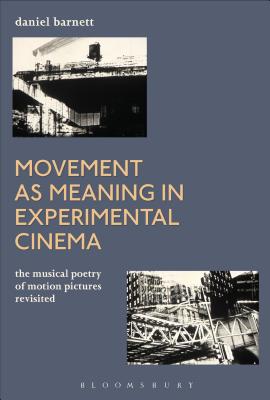 Movement as Meaning in Experimental Cinema: The Musical Poetry of Motion Pictures Revisited - Barnett, Daniel