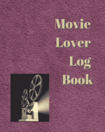 Movie Lover Log Book: A Journal for Film Buffs to Write Reviews and Keep a Bucket List of Movies to Watch