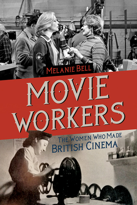 Movie Workers: The Women Who Made British Cinema Volume 1 - Bell, Melanie