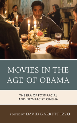 Movies in the Age of Obama: The Era of Post-Racial and Neo-Racist Cinema - Izzo, David Garrett (Editor), and Belau, Linda (Contributions by), and Britt, Thomas (Contributions by)