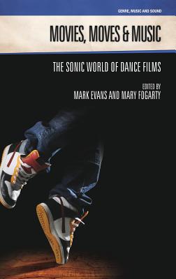 Movies, Moves and Music: The Sonic World of Dance Films - Evans, Mark (Editor), and Fogarty, Mary (Editor)