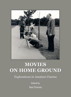 Movies on Home Ground: Explorations in Amateur Cinema - Craven, Ian (Editor)