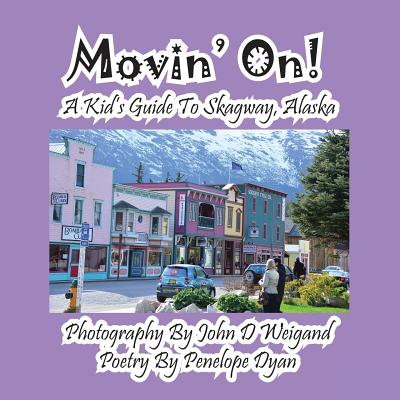 Movin' On! a Kid's Guide to Skagway, Alaska - Weigand, John D (Photographer), and Dyan, Penelope