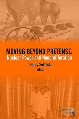 Moving Beyond Pretense: Nuclear Power and Nonproliferation - Sokolski, Henry