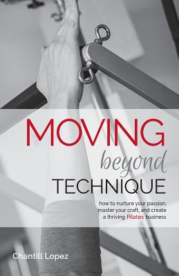 Moving Beyond Technique 2nd Edition: How to nurture your passion, master your craft and create a thriving Pilates business - Stalder, Erika (Editor), and Weir, Amber (Photographer), and Lopez, Chantill