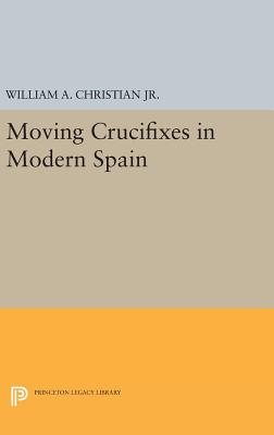 Moving Crucifixes in Modern Spain - Christian, William A.