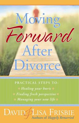 Moving Forward After Divorce: Practical Steps to Healing Your Hurts, Finding Fresh Perspective, Managing Your New Life - Frisbie, Lisa, and Frisbie, David