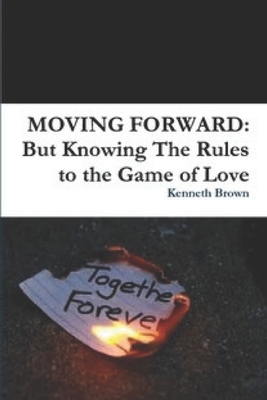 Moving Forward: But Knowing the Rules to the Game of Love - Brown, Kenneth a