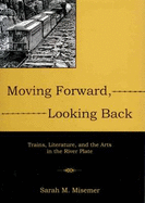 Moving Forward, Looking Back: Trains, Literature, and the Arts in the River Plate
