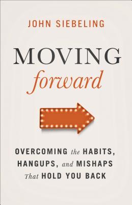Moving Forward: Overcoming the Habits, Hangups, and Mishaps That Hold You Back - Siebeling, John
