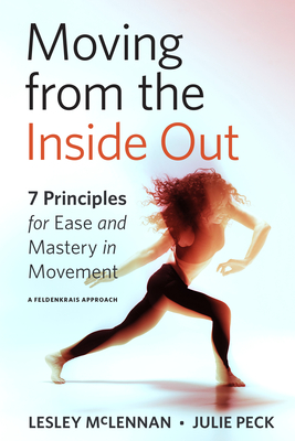 Moving from the Inside Out: 7 Principles for Ease and Mastery in Movement--A Feldenkrais Approach - McLennan, Lesley, and Peck, Julie