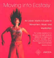 Moving Into Ecstasy: An Urban Mystic's Guide to Movement, Music, and Meditation