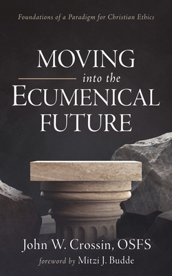 Moving Into the Ecumenical Future: Foundations of a Paradigm for Christian Ethics - Crossin, John W, and Budde, Mitzi J (Foreword by)