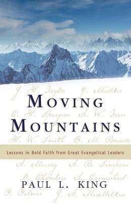 Moving Mountains: Lessons in Bold Faith from Great Evangelical Leaders - King, Paul L