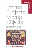 Moving Subjects, Moving Objects: Transnationalism, Cultural Production and Emotions