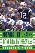 Moving the Chains: Tom Brady and the Pursuit of Everything - Pierce, Charles P
