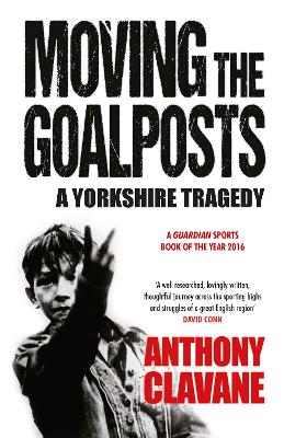 Moving The Goalposts: A Yorkshire Tragedy - Clavane, Anthony