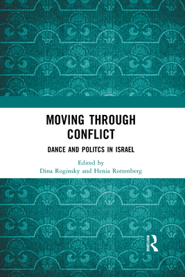 Moving through Conflict: Dance and Politcs in Israel - Roginsky, Dina (Editor), and Rottenberg, Henia (Editor)