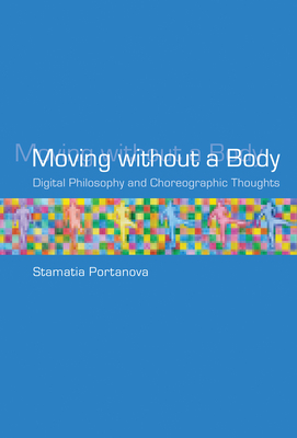 Moving without a Body: Digital Philosophy and Choreographic Thoughts - Portanova, Stamatia