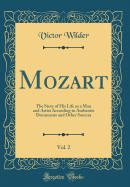 Mozart, Vol. 2: The Story of His Life as a Man and Artist According to Authentic Documents and Other Sources (Classic Reprint)