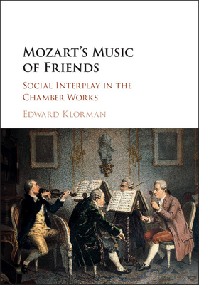 Mozart's Music of Friends: Social Interplay in the Chamber Works - Klorman, Edward