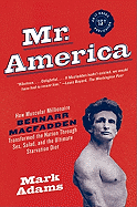 Mr. America: How Muscular Millionaire Bernarr Macfadden Transformed the Nation Through Sex, Salad, and the Ultimate Starvation Diet