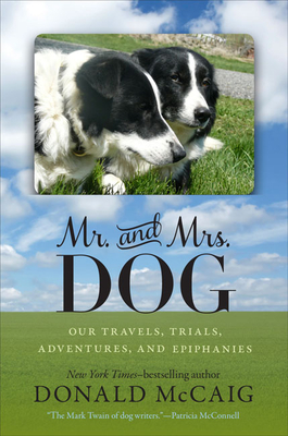 Mr. and Mrs. Dog: Our Travels, Trials, Adventures, and Epiphanies - McCaig, Donald