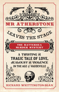 Mr Atherstone Leaves the Stage: The Battersea Murder Mystery: A Twisting and Tragic Tale of Love, Jealousy and Violence in the age of Vaudeville