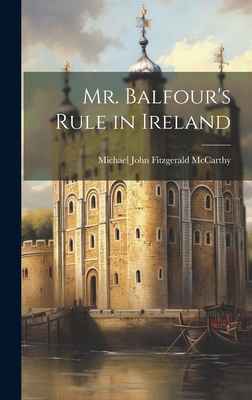 Mr. Balfour's Rule in Ireland - McCarthy, Michael John Fitzgerald