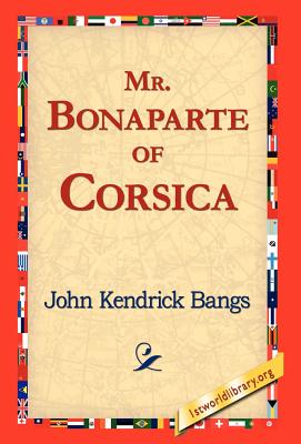 Mr. Bonaparte of Corsica - Bangs, John Kendrick, and 1st World Library (Editor), and 1stworld Library (Editor)