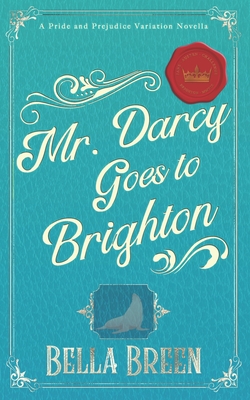 Mr. Darcy Goes to Brighton: A Pride and Prejudice Variation Novella - Breen, Bella