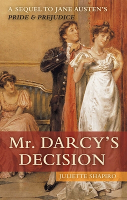 Mr. Darcy's Decision: A Sequel to Jane Austen's Pride and Prejudice - Shapiro, Juliette