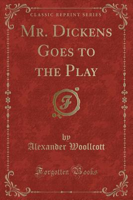 Mr. Dickens Goes to the Play (Classic Reprint) - Woollcott, Alexander, Professor