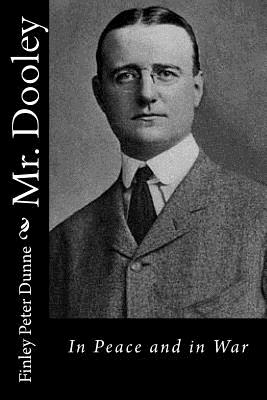 Mr. Dooley: In Peace and in War - Dunne, Finley Peter